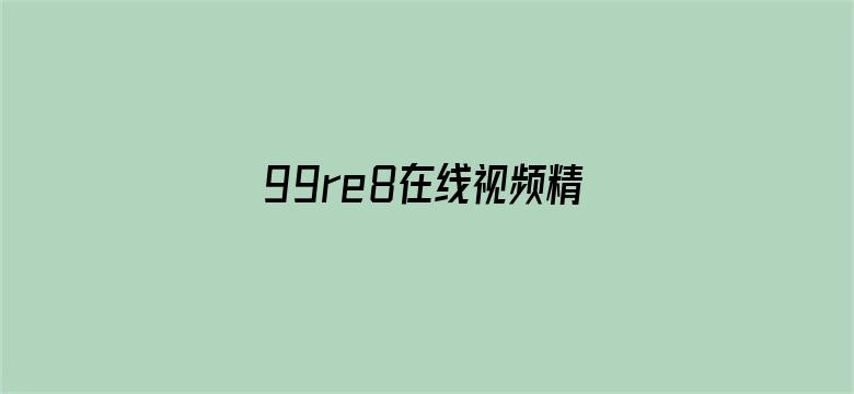 >99re8在线视频精品横幅海报图